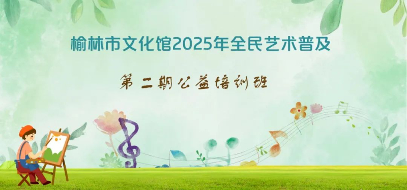榆林市文化馆2025年全民艺术普及第二期公益培训班开始报名！